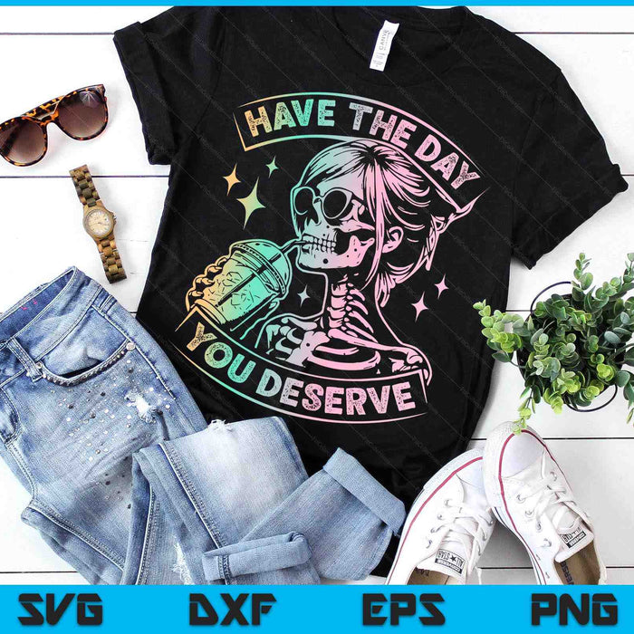 Have The Day You Deserve Skeleton Drink Coffee SVG PNG Digital Printable Files Have The Day You Deserve Skeleton Drink Coffee SVG PNG Digital Printable Files