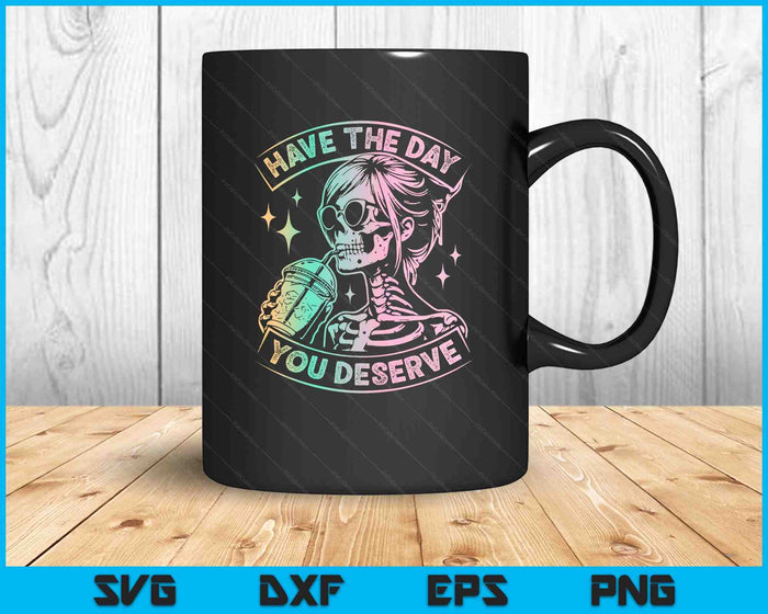 Have The Day You Deserve Skeleton Drink Coffee SVG PNG Digital Printable Files Have The Day You Deserve Skeleton Drink Coffee SVG PNG Digital Printable Files