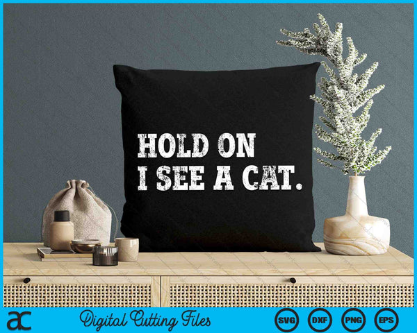 Hold On I See A Cat Funny Cat Lovers Sarcastic Sayings SVG PNG Digital Cutting Files
