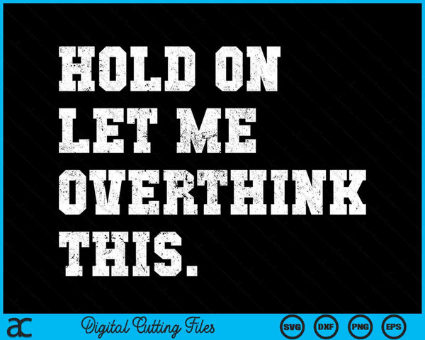 Hold On Let Me Overthink This Sarcastic Quote SVG PNG Digital Cutting Files