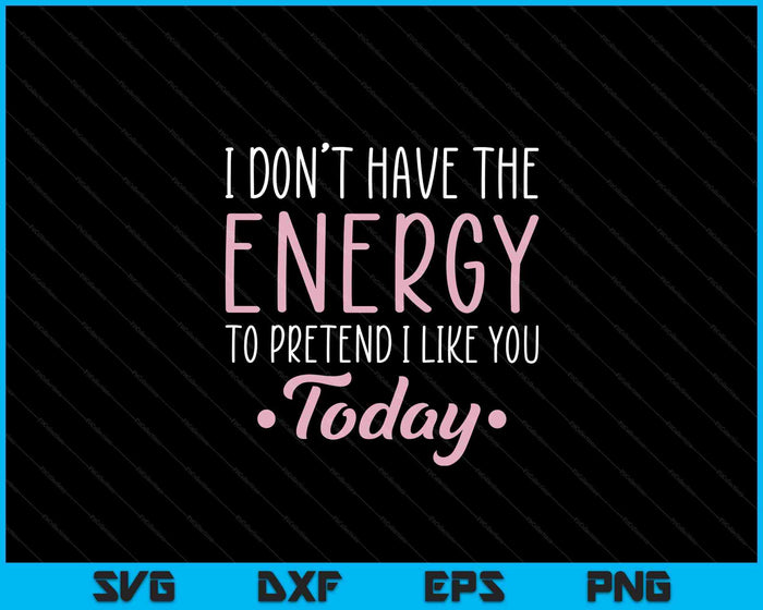 I Don't Have The Energy To Pretend I Like You Today Asocial SVG PNG Digital Cutting Files I Don't Have The Energy To Pretend I Like You Today Asocial SVG PNG Digital Cutting Files