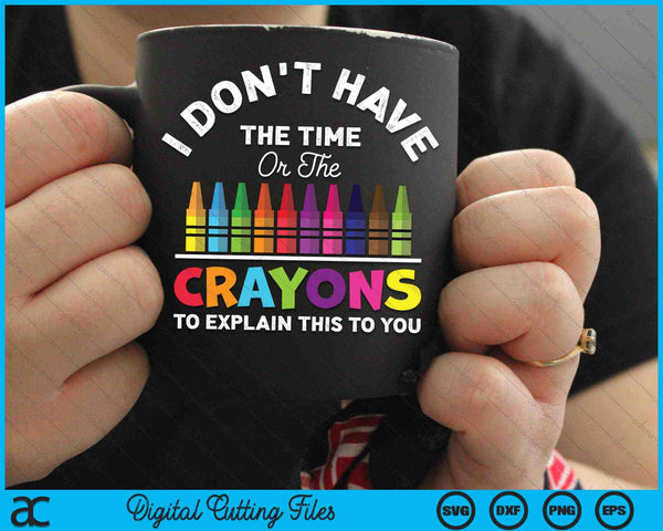 I Don't Have The Time Or The Crayons To Explain This To You SVG PNG Digital Cutting Files