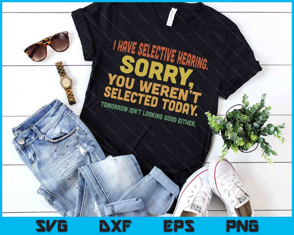 I Have Selective Hearing Sorry You Weren't Selected Today SVG PNG Digital Printable Files