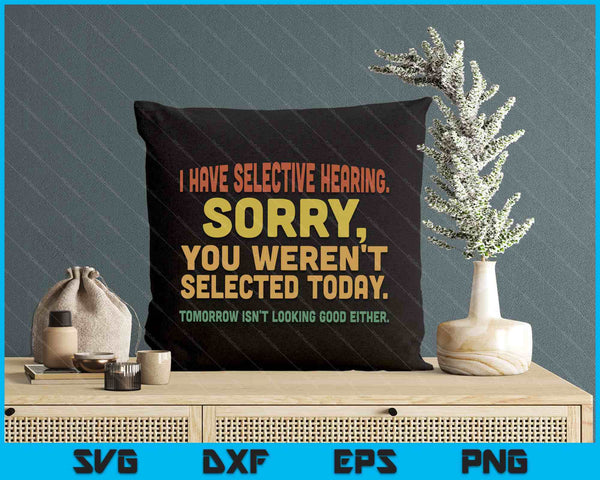 I Have Selective Hearing Sorry You Weren't Selected Today SVG PNG Digital Printable Files