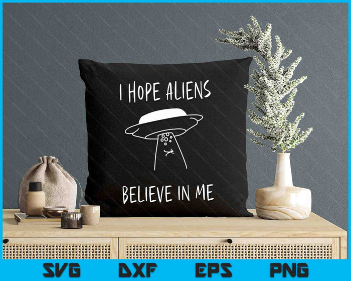 I Hope Aliens Believe in Me Funny Aliens SVG PNG Digital Printable Files I Hope Aliens Believe in Me Funny Aliens SVG PNG Digital Printable Files