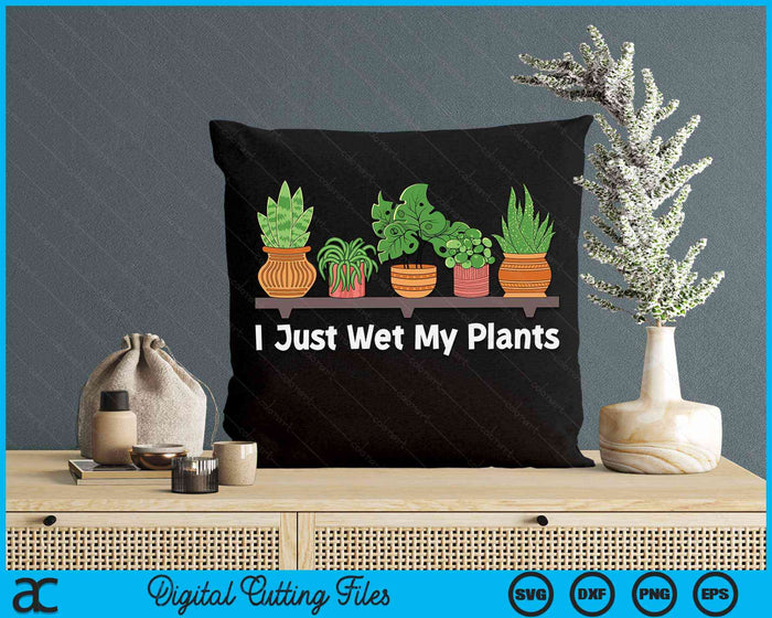 I Just Wet My Plants Gardening Gardener Succulent SVG PNG Digital Cutting Files