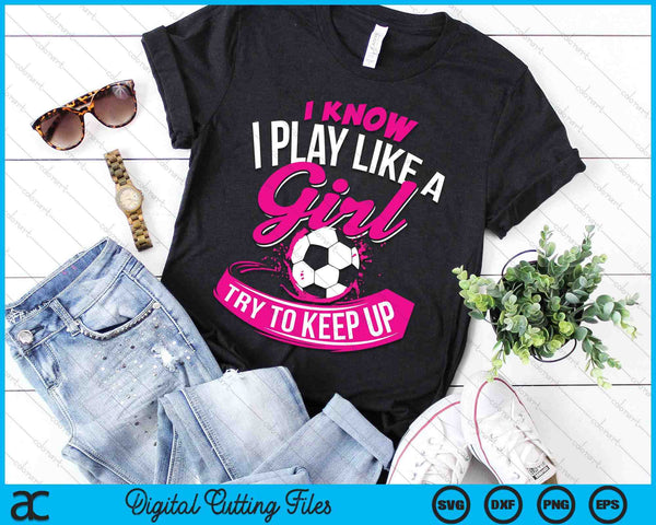 I Know I Play Like A Girl Soccer SVG PNG Digital Cutting Files