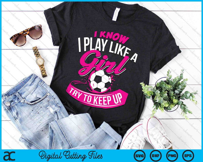 I Know I Play Like A Girl Soccer SVG PNG Digital Cutting Files I Know I Play Like A Girl Soccer SVG PNG Digital Cutting Files
