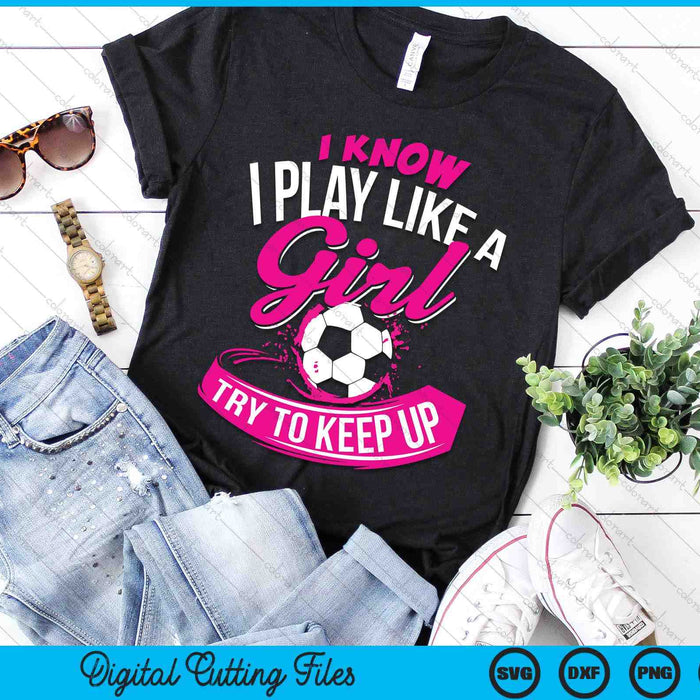 I Know I Play Like A Girl Soccer SVG PNG Digital Cutting Files I Know I Play Like A Girl Soccer SVG PNG Digital Cutting Files