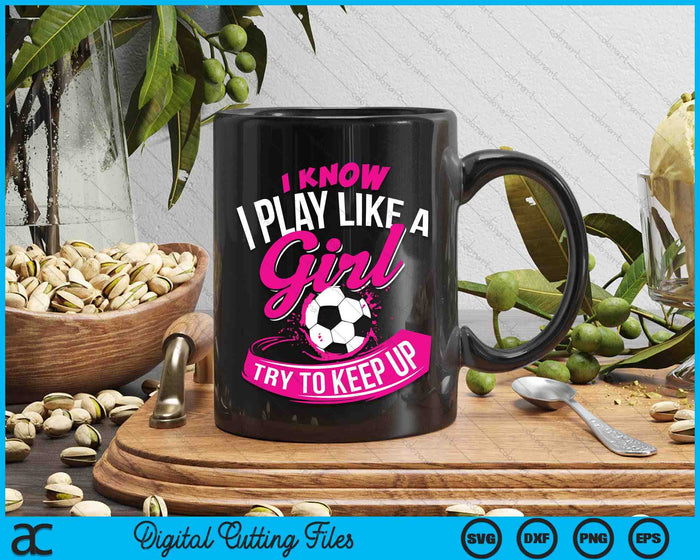 I Know I Play Like A Girl Soccer SVG PNG Digital Cutting Files I Know I Play Like A Girl Soccer SVG PNG Digital Cutting Files