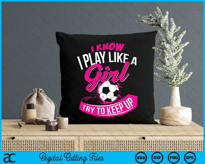 I Know I Play Like A Girl Soccer SVG PNG Digital Cutting Files I Know I Play Like A Girl Soccer SVG PNG Digital Cutting Files