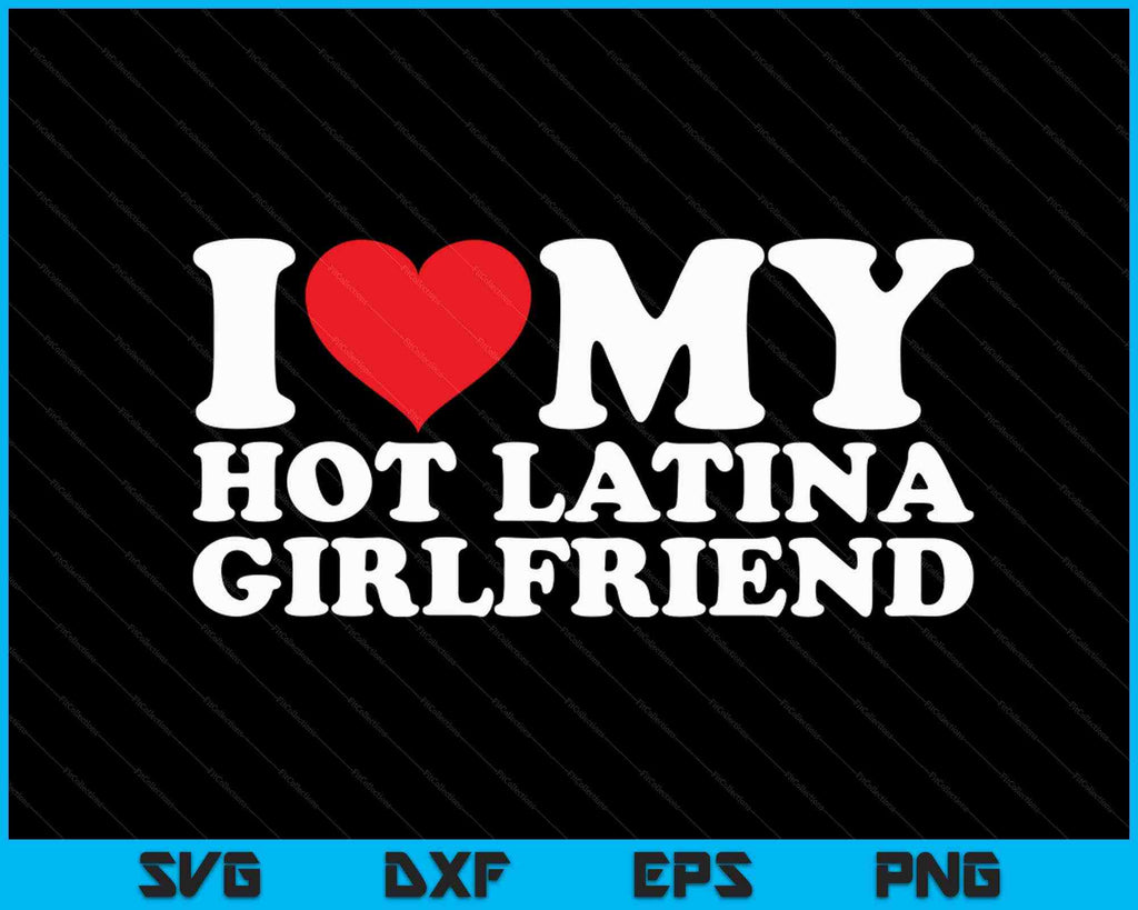 I Love My Hot Latina Girlfriend Svg Png Digital Cutting Files