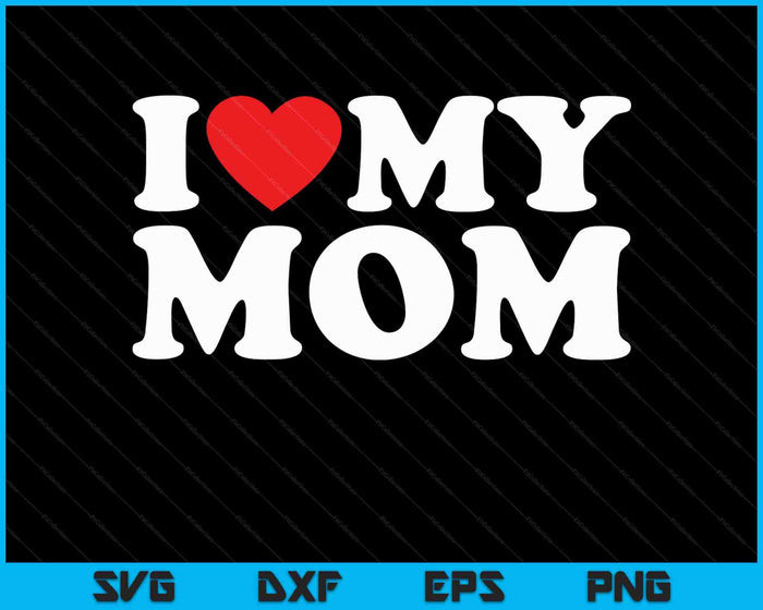 I Love My Mom SVG PNG Cutting Printable Files I Love My Mom SVG PNG Cutting Printable Files