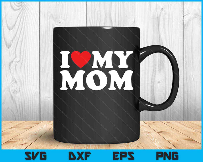 I Love My Mom SVG PNG Cutting Printable Files I Love My Mom SVG PNG Cutting Printable Files