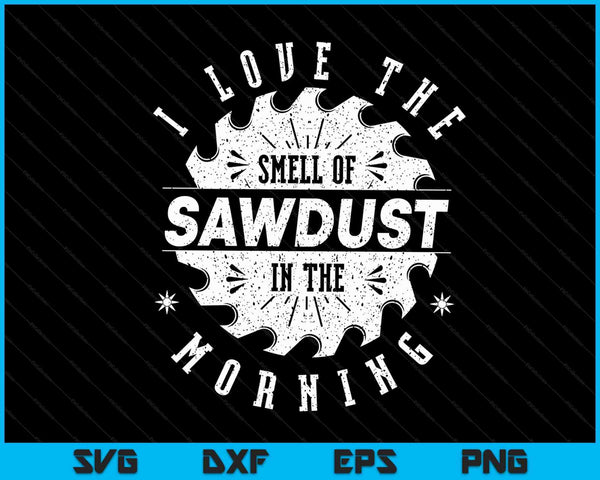 I Love The Smell Of Sawdust In The Morning Woodworking Gift SVG PNG Digital Cutting Files