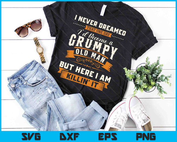 I Never Dreamed That I'd Become A Grumpy Old Man Grandpa SVG PNG Digital Cutting Files