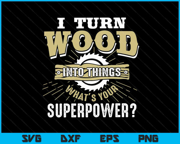 I Turn Wood Into Things Superpower Woodworking SVG PNG Digital Printable Files