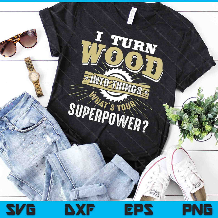 I Turn Wood Into Things Superpower Woodworking SVG PNG Digital Printable Files
