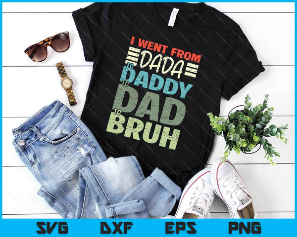 I Went From Dada To Daddy To Dad To Bruh Funny Fathers Day SVG PNG Digital Printable Files