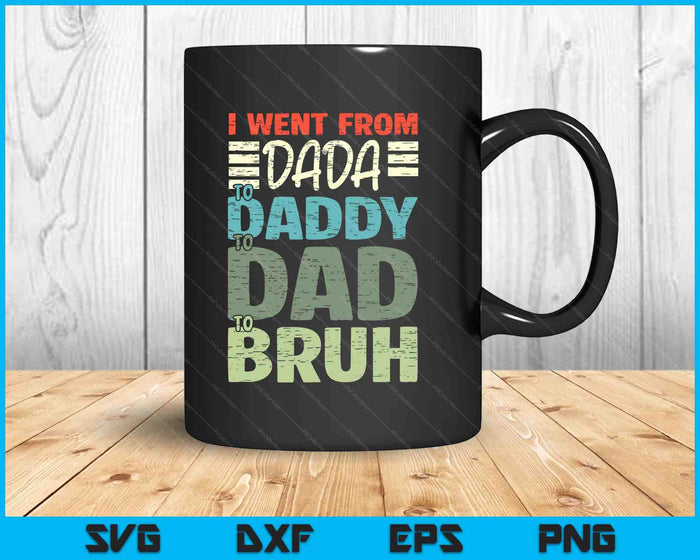 I Went From Dada To Daddy To Dad To Bruh Funny Fathers Day SVG PNG Digital Printable Files I Went From Dada To Daddy To Dad To Bruh Funny Fathers Day SVG PNG Digital Printable Files