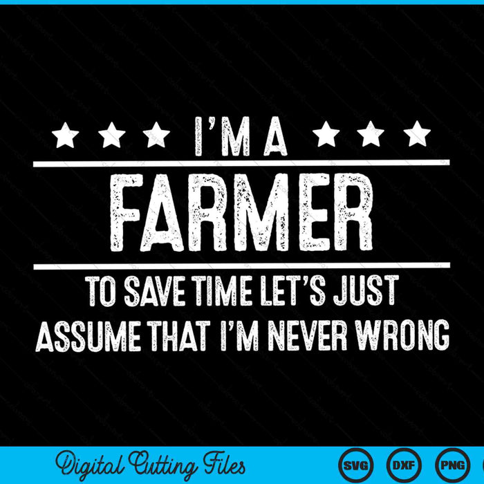 I'm A Farmer To Save Time Let's Just Assume That I'm Never Wrong SVG PNG Digital Cutting Files