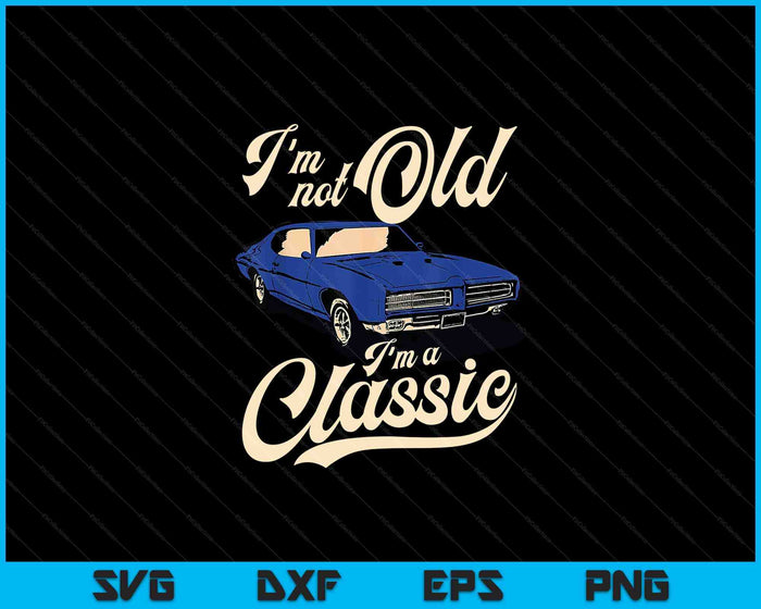 I'm Not Old I'm A Classic Vintage Muscle Car Birthday Gift SVG PNG Digital Cutting Files I'm Not Old I'm A Classic Vintage Muscle Car Birthday Gift SVG PNG Digital Cutting Files