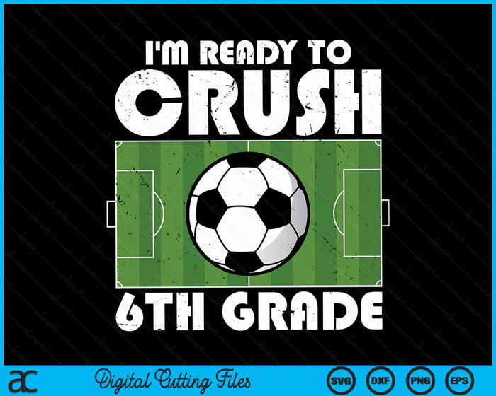I'm Ready To Crush 6th Grade Soccer Player SVG PNG Digital Cutting File I'm Ready To Crush 6th Grade Soccer Player SVG PNG Digital Cutting File