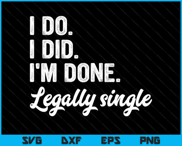 I Do. I Did. I'm Done. Legally Single Divorce Celebration SVG PNG Cutting Printable Files