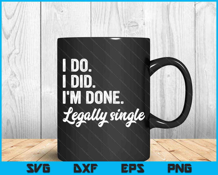 I Do. I Did. I'm Done. Legally Single Divorce Celebration SVG PNG Cutting Printable Files