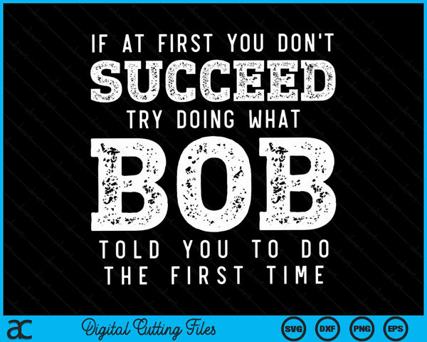 If At First You Dont Succeed Try Doing What Bob Told You The First Time Bob Joke SVG PNG Digital Cutting File