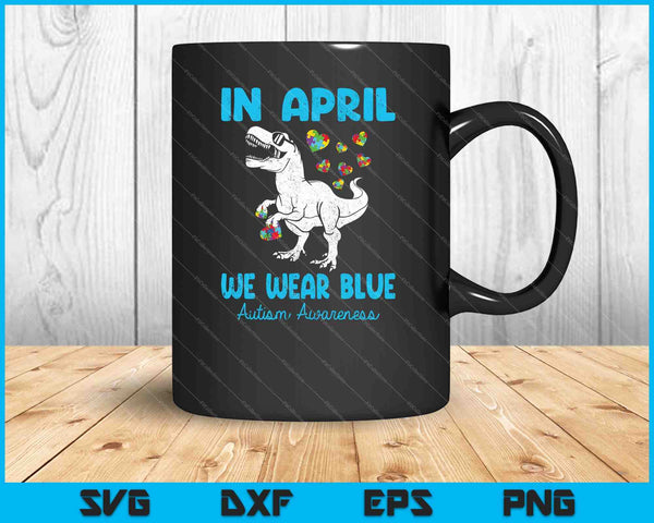 In April We Wear Blue T Rex Dino Baby Boy Autism Awareness SVG PNG Cutting Printable Files