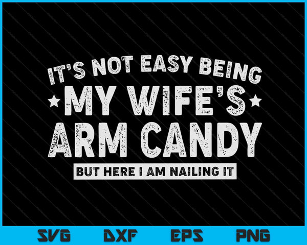 It's Not Easy Being My Wife's Arm Candy Funny Husband Mens SVG PNG Digital Printable Files