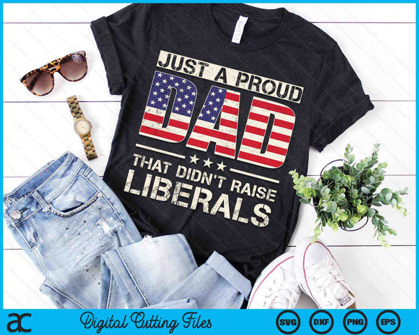 Just A Proud Dad That Didn't Raise Liberals Father's Day SVG PNG Digital Files