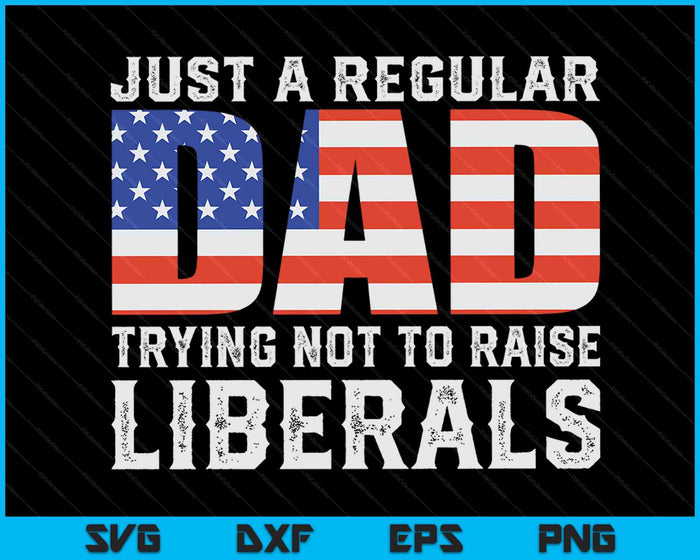 Just A Regular Dad Trying Not To Raise Liberals Father's Day SVG PNG Digital Printable Files Just A Regular Dad Trying Not To Raise Liberals Father's Day SVG PNG Digital Printable Files