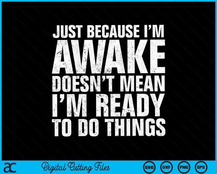 Just Because I'm Awake Doesn't Mean I'm Ready To Do Things SVG PNG Digital Cutting Files