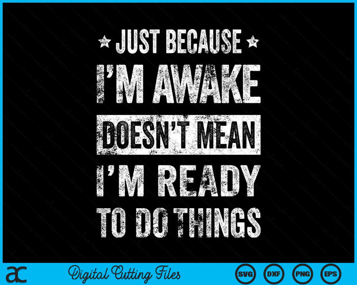 Just Because I'm Awake Doesn’t Mean I’m Ready To Do Things SVG PNG Digital Printable Files Just Because I'm Awake Doesn’t Mean I’m Ready To Do Things SVG PNG Digital Printable Files