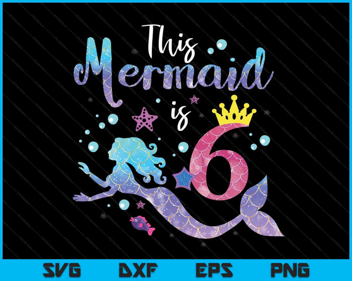 Kids 6 Year Old This Mermaid Is 6th Birthday Girl SVG PNG Digital Cutting Files
