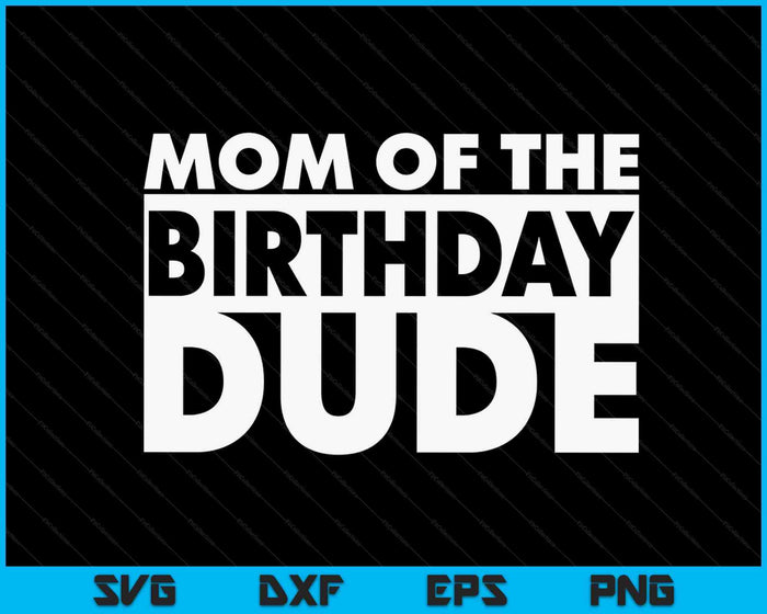 Mom Of The Birthday Dude SVG PNG Digital Cutting Files Mom Of The Birthday Dude SVG PNG Digital Cutting Files