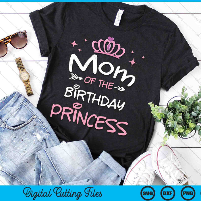 Mom Of The Birthday Princess SVG PNG Cutting Files Mom Of The Birthday Princess SVG PNG Cutting Files