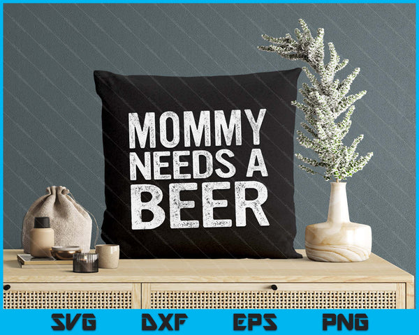 Mommy Needs A Beer Funny Women Drinking Mother's Day SVG PNG Digital Printable Files