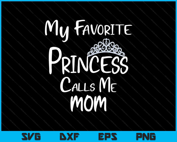 My Favorite Princess Calls Me Mom SVG PNG Digital Printable Files My Favorite Princess Calls Me Mom SVG PNG Digital Printable Files