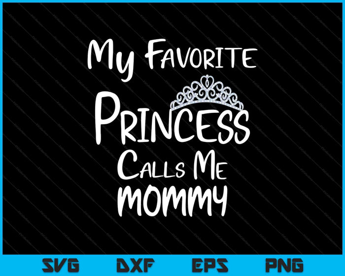 My Favorite Princess Calls Me Mommy SVG PNG Digital Printable Files My Favorite Princess Calls Me Mommy SVG PNG Digital Printable Files