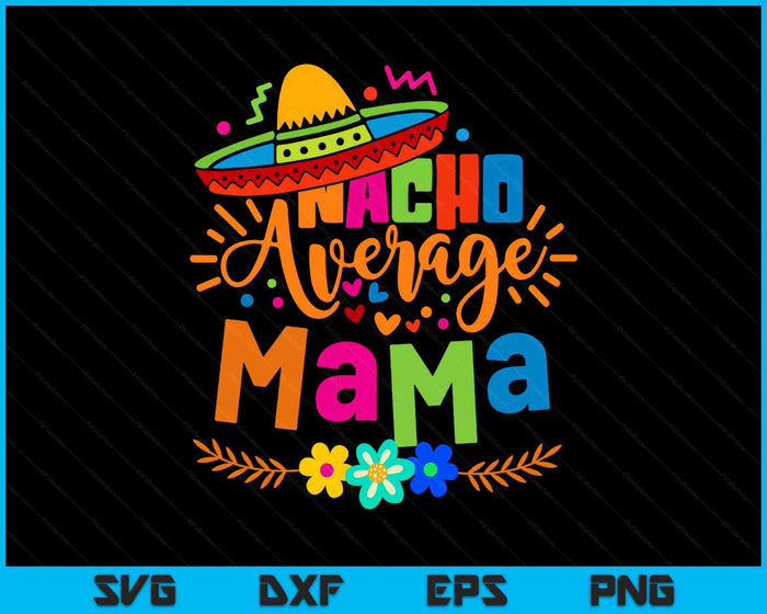 Nacho Average Mama Cinco De Mayo Mom Mother Mexican Fiesta SVG PNG Digital Printable Files Nacho Average Mama Cinco De Mayo Mom Mother Mexican Fiesta SVG PNG Digital Printable Files