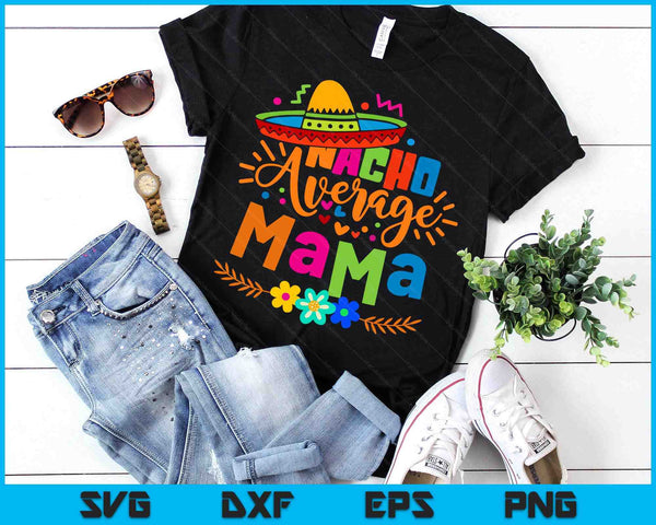 Nacho Average Mama Cinco De Mayo Mom Mother Mexican Fiesta SVG PNG Digital Printable Files