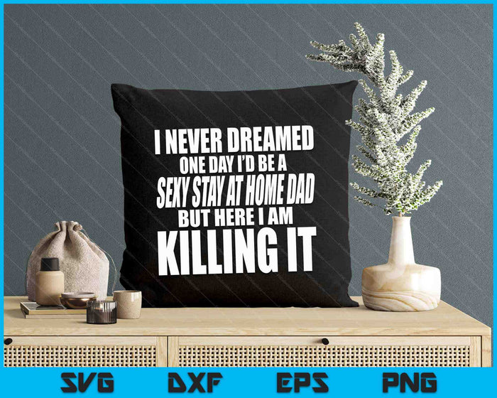 Never Dreamed I'd Be A Sexy Stay At Home Dad But Killing It SVG PNG Digital Printable Files Never Dreamed I'd Be A Sexy Stay At Home Dad But Killing It SVG PNG Digital Printable Files