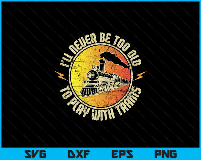 Never Too Old To Play With Trains Model Train Railroading SVG PNG Digital Printable Files Never Too Old To Play With Trains Model Train Railroading SVG PNG Digital Printable Files