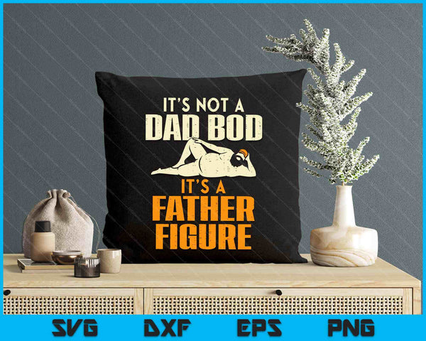 Not Dad Bod Its A Father Figure Funny Fathers Day Daddy Papa SVG PNG Digital Printable Files