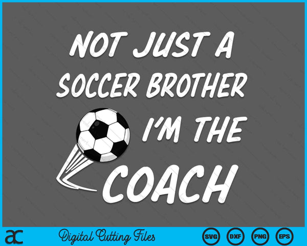 Not Just A Soccer Brother, I'm A Coach Father's Day SVG PNG Digital Cutting Files