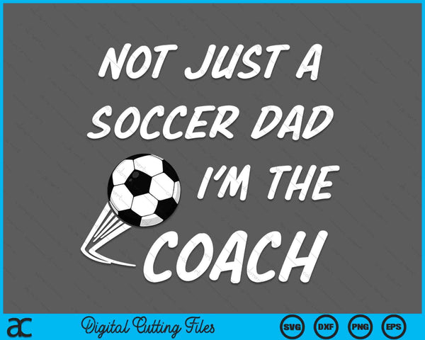 Not Just A Soccer Dad, I'm A Coach Father's Day SVG PNG Digital Cutting Files