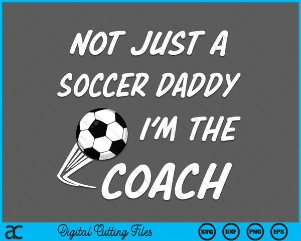 Not Just A Soccer Daddy, I'm A Coach Father's Day SVG PNG Digital Cutting Files